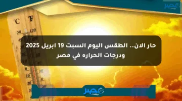 حار الآن.. الطقس اليوم السبت 19 إبريل 2025 ودرجات الحرارة في مصر